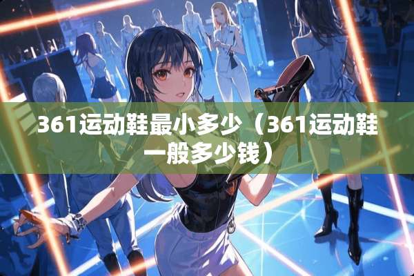 361运动鞋最小多少（361运动鞋一般多少钱）