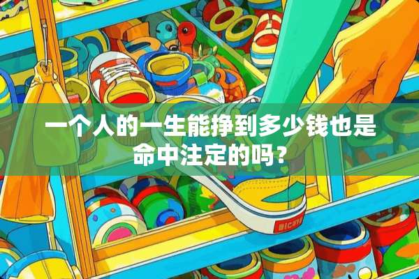 一个人的一生能挣到多少钱也是命中注定的吗？