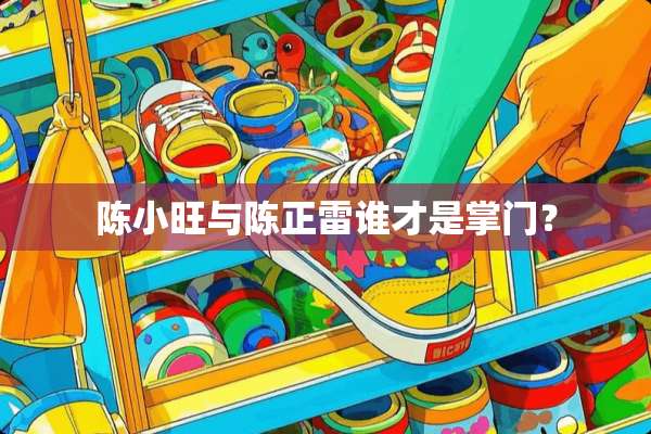 陈小旺与陈正雷谁才是掌门？