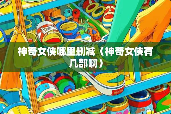 神奇女侠哪里删减（神奇女侠有几部啊）