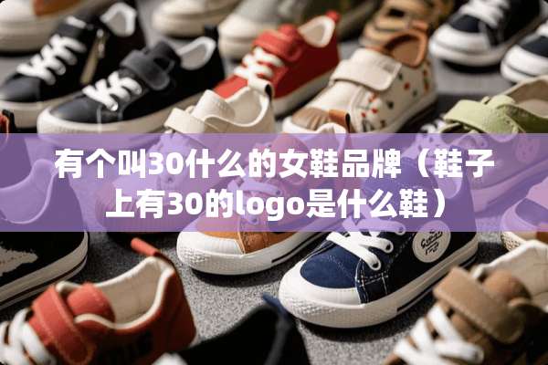 有个叫30什么的女鞋品牌（鞋子上有30的logo是什么鞋）