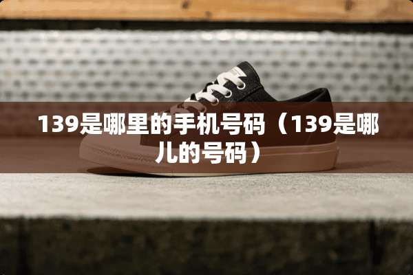 139是哪里的手机号码（139是哪儿的号码）
