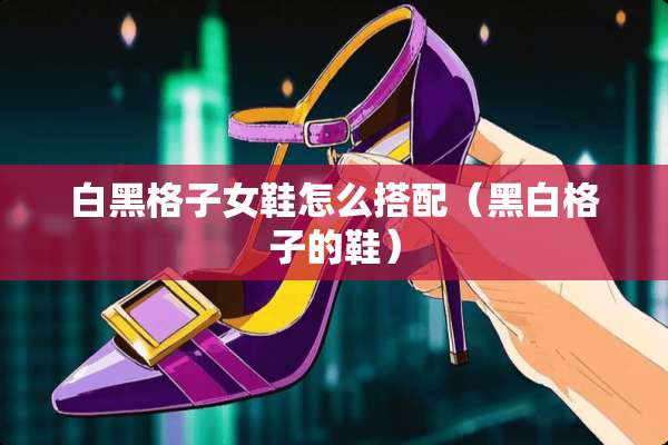 白黑格子女鞋怎么搭配（黑白格子的鞋）