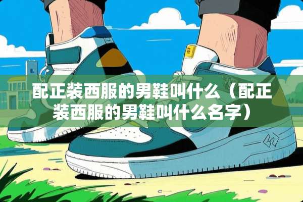 配正装西服的男鞋叫什么（配正装西服的男鞋叫什么名字）