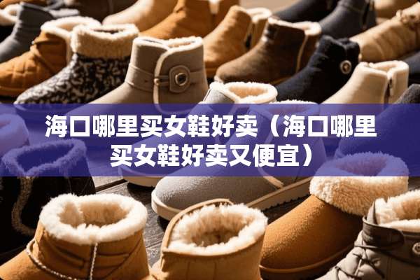 海口哪里买女鞋好卖（海口哪里买女鞋好卖又便宜）