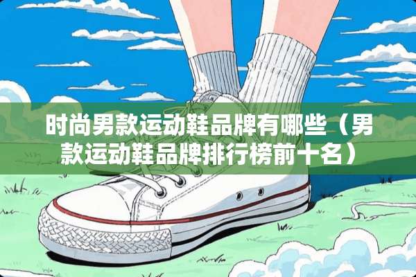 时尚男款运动鞋品牌有哪些（男款运动鞋品牌排行榜前十名）