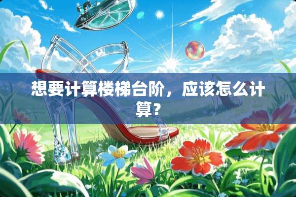 想要计算楼梯台阶，应该怎么计算？
