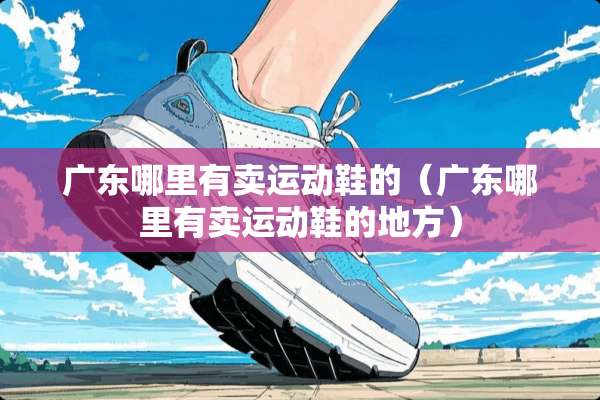 广东哪里有卖运动鞋的（广东哪里有卖运动鞋的地方）