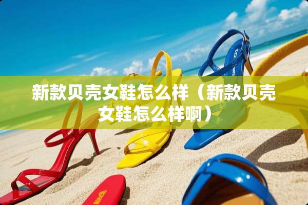 新款贝壳女鞋怎么样（新款贝壳女鞋怎么样啊）