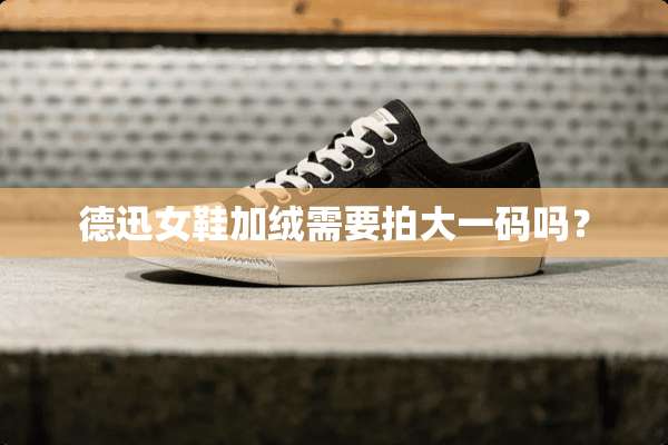 德迅女鞋加绒需要拍大**吗？