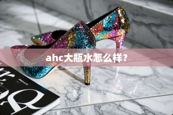 ahc大瓶水怎么样？