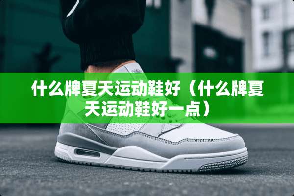 什么牌夏天运动鞋好（什么牌夏天运动鞋好一点）