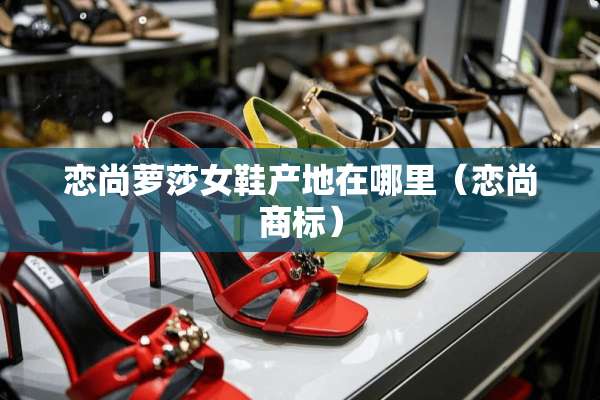 恋尚萝莎女鞋产地在哪里（恋尚商标）