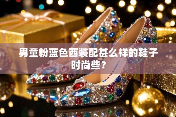 男童粉蓝色西装配甚么样的鞋子时尚些？