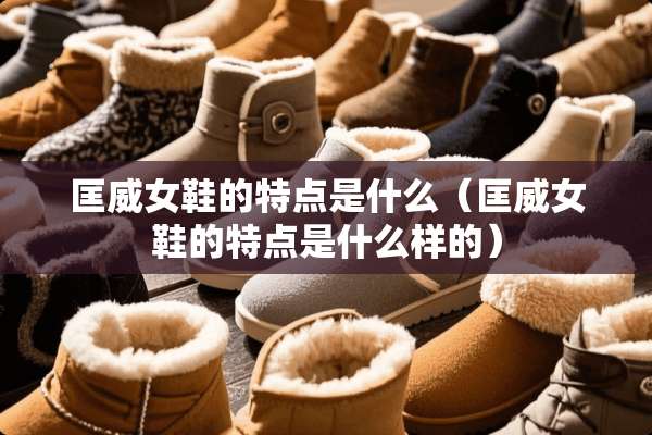 匡威女鞋的特点是什么（匡威女鞋的特点是什么样的）