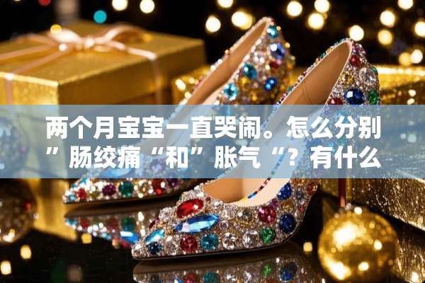 两个月宝宝一直哭闹。怎么分别”肠绞痛“和”胀气“？有什么缓解办法么？