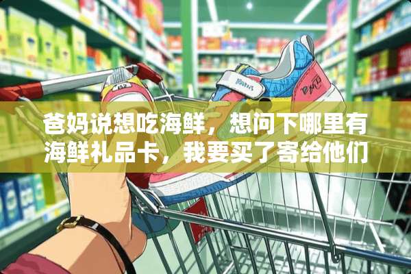 爸妈说想吃海鲜，想问下哪里有海鲜礼品卡，我要买了寄给他们