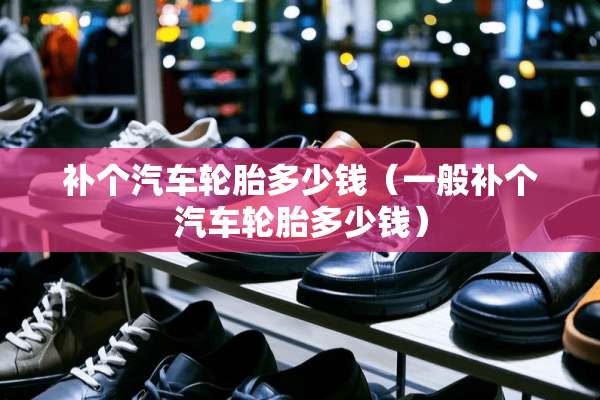 补个汽车轮胎多少钱（一般补个汽车轮胎多少钱）