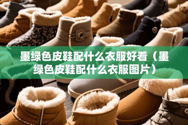 墨绿色皮鞋配什么衣服好看（墨绿色皮鞋配什么衣服图片）