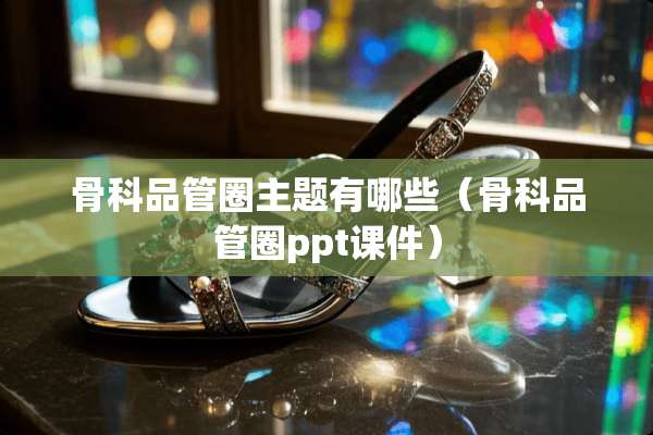 骨科品管圈主题有哪些（骨科品管圈ppt课件）