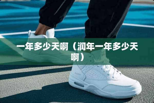 一年多少天啊（润年一年多少天啊）