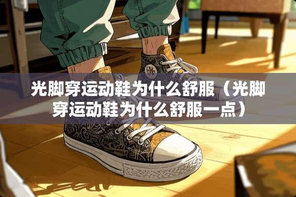 光脚穿运动鞋为什么舒服（光脚穿运动鞋为什么舒服一点）