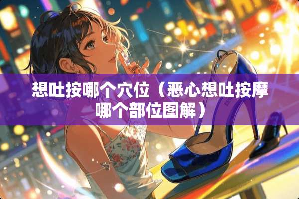 想吐按哪个*位（恶心想吐按摩哪个部位图解）