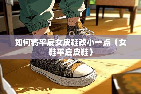 如何将平底女皮鞋改小一点（女鞋平底皮鞋）