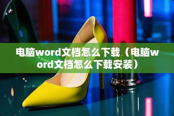 电脑word文档怎么下载（电脑word文档怎么下载安装）