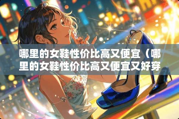哪里的女鞋性价比高又便宜（哪里的女鞋性价比高又便宜又好穿）