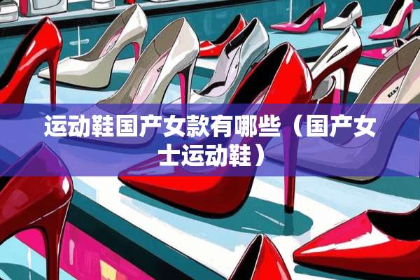 运动鞋国产女款有哪些（国产女士运动鞋）