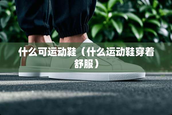 什么可运动鞋（什么运动鞋穿着舒服）