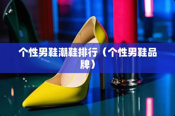 个性男鞋潮鞋排行（个性男鞋品牌）