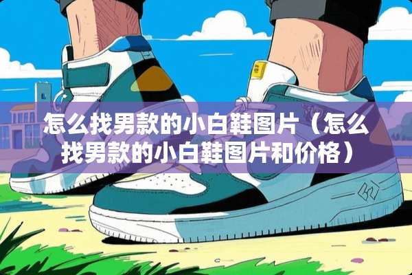 怎么**款的小白鞋图片（怎么**款的小白鞋图片和价格）