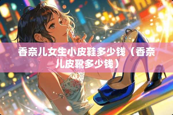 香奈儿女生小皮鞋多少钱（香奈儿皮靴多少钱）