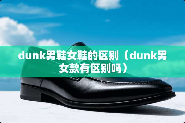 dunk男鞋女鞋的区别（dunk男女款有区别吗）