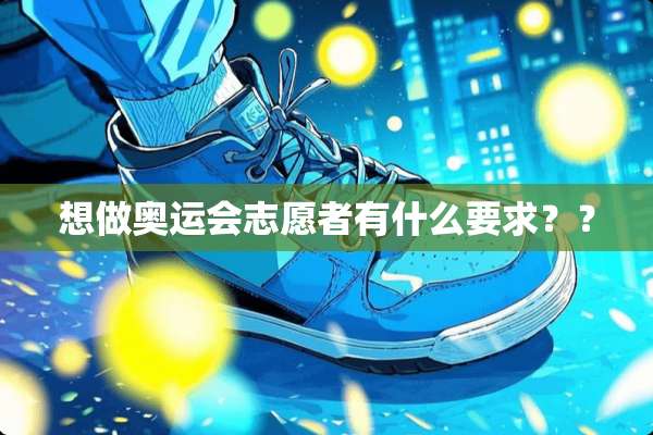 想做奥运会志愿者有什么要求？？