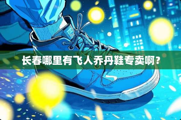 长春哪里有飞人乔丹鞋专卖啊？