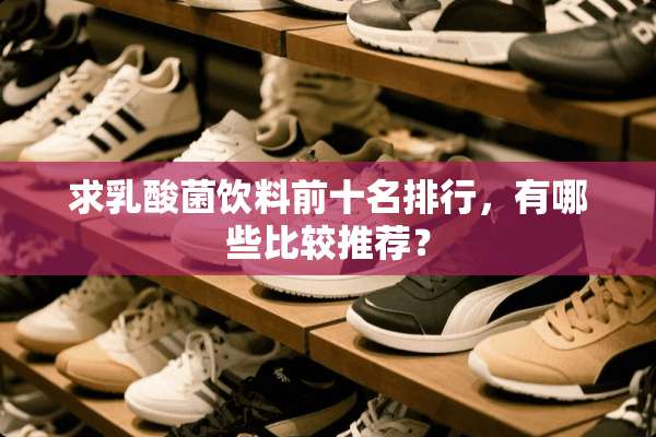 求*酸菌饮料前十名排行，有哪些比较推荐？