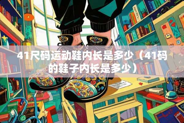 41尺码运动鞋内长是多少（41码的鞋子内长是多少）