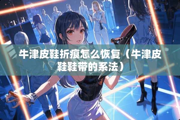 牛津皮鞋折痕怎么恢复（牛津皮鞋鞋带的系法）