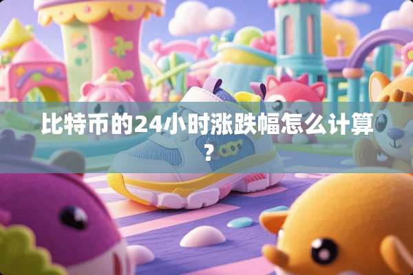 比特币的24小时涨跌幅怎么计算？