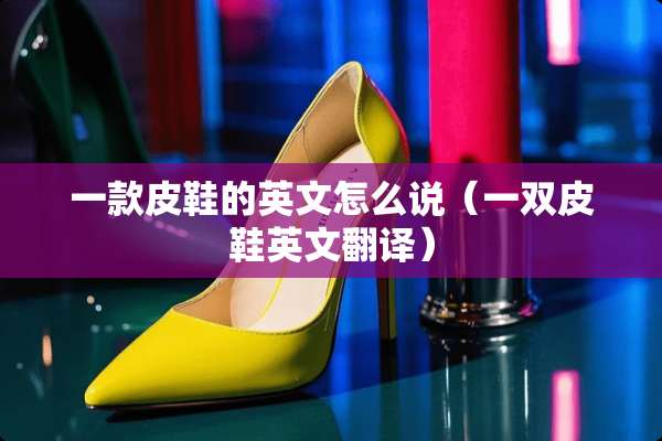 一款皮鞋的英文怎么说（一双皮鞋英文翻译）