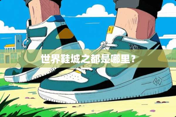世界鞋城之都是哪里？