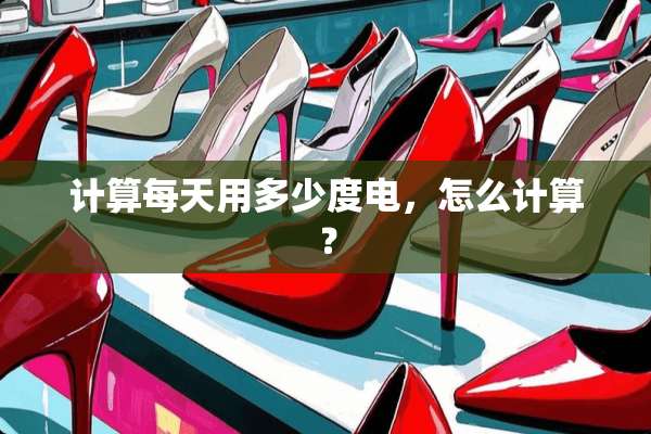 计算每天用多少度电，怎么计算？