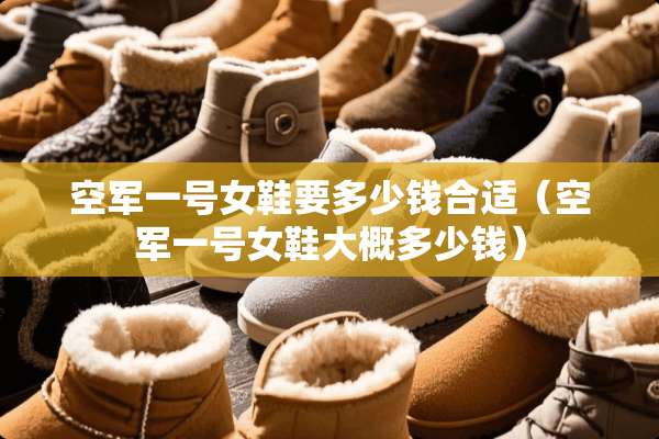 空军一号女鞋要多少钱合适（空军一号女鞋大概多少钱）