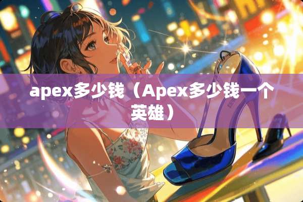 apex多少钱（Apex多少钱一个英雄）