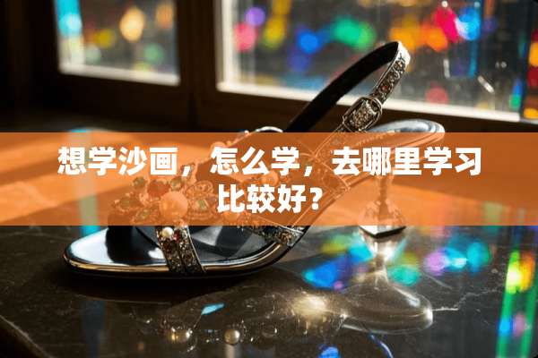 想学沙画，怎么学，去哪里学习比较好？