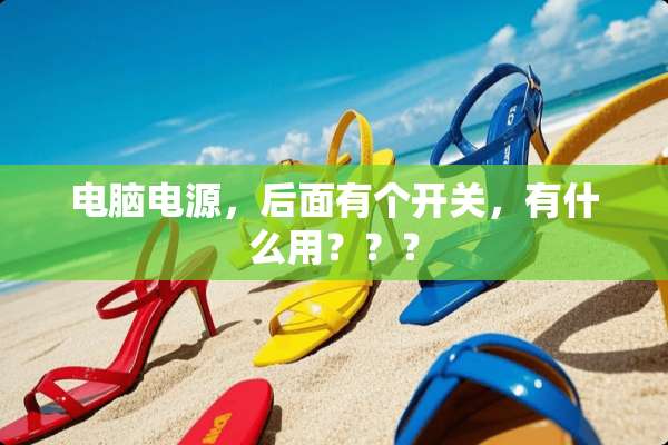 电脑电源，后面有个开关，有什么用？？？