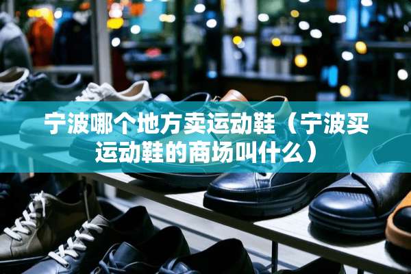 宁波哪个地方卖运动鞋（宁波买运动鞋的商场叫什么）